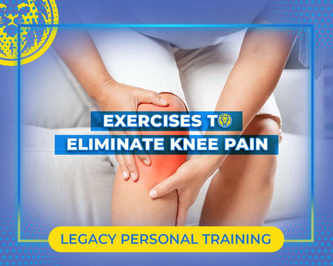 Exercises To Eliminate Knee Pain | Legacy Personal Training